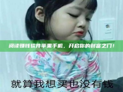 湖北阅读赚钱软件苹果手机，开启你的财富之门！