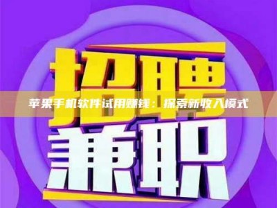 湖北苹果手机软件试用赚钱：探索新收入模式
