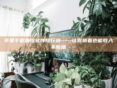 湖北苹果手机赚钱软件排行榜——让你躺着也能收入不断增