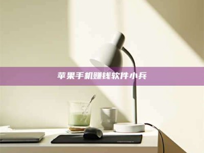 湖北苹果手机赚钱软件小兵