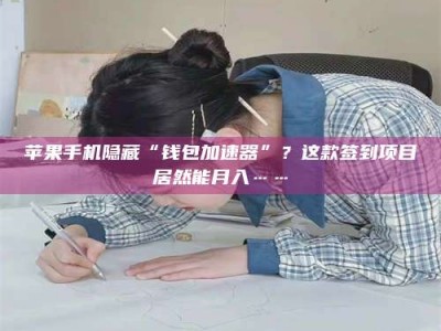 湖北苹果手机隐藏“钱包加速器”？这款签到项目居然能月入……