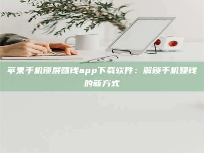 湖北苹果手机锁屏赚钱app下载软件：解锁手机赚钱的新方式
