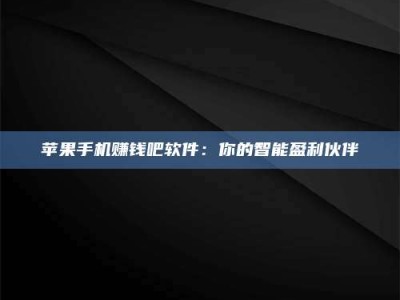 湖北苹果手机赚钱吧软件：你的智能盈利伙伴