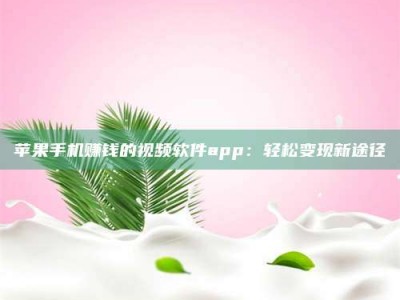 湖北苹果手机赚钱的视频软件app：轻松变现新途径