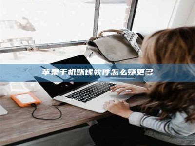 湖北苹果手机赚钱软件怎么赚更多