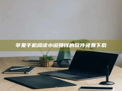 湖北苹果手机阅读小说赚钱的软件免费下载