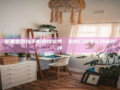 湖北苹果零用钱手机赚钱软件：你的口袋零花钱新伙伴