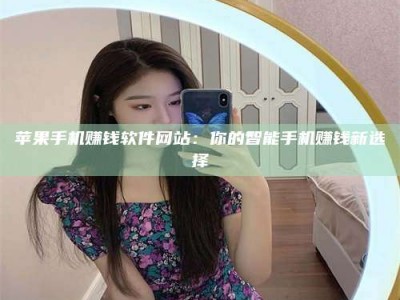 湖北苹果手机赚钱软件网站：你的智能手机赚钱新选择