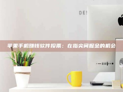 湖北苹果手机赚钱软件投票：在指尖间掘金的机会