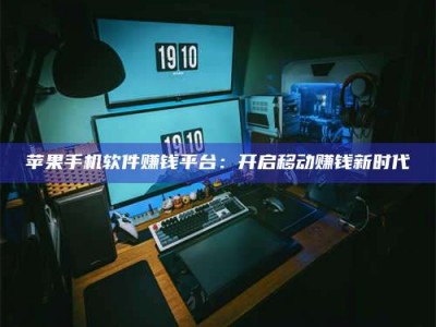 湖北苹果手机软件赚钱平台：开启移动赚钱新时代