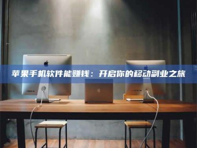 湖北苹果手机软件能赚钱：开启你的移动副业之旅