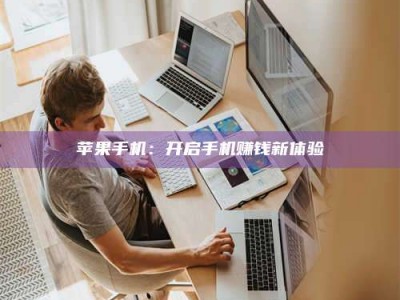 湖北苹果手机：开启手机赚钱新体验