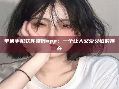湖北苹果手机软件赚钱app：一个让人又爱又恨的存在