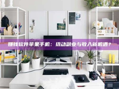 湖北赚钱软件苹果手机：撬动副业与收入新机遇？