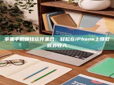 湖北苹果手机赚钱软件集合：轻松在iPhone上赚取额外收入