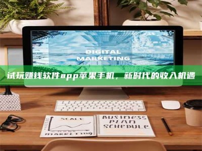 湖北试玩赚钱软件app苹果手机，新时代的收入机遇