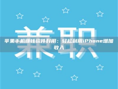 湖北苹果手机赚钱软件好用：轻松利用iPhone增加收入