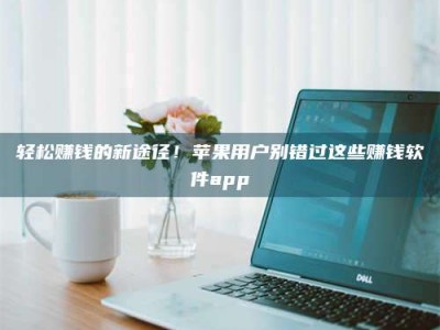 湖北轻松赚钱的新途径！苹果用户别错过这些赚钱软件app