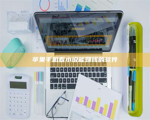 湖北苹果手机看小说能赚钱的软件 第1张 湖北苹果手机看小说能赚钱的软件 第1张