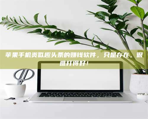 湖北苹果手机类似趣头条的赚钱软件,只是存在,很难打得好! 第1张 湖北苹果手机类似趣头条的赚钱软件,只是存在,很难打得好! 第1张