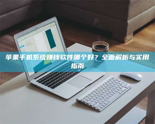 湖北苹果手机系统赚钱软件哪个好?全面解析与实用指南 第1张 湖北苹果手机系统赚钱软件哪个好?全面解析与实用指南 第1张
