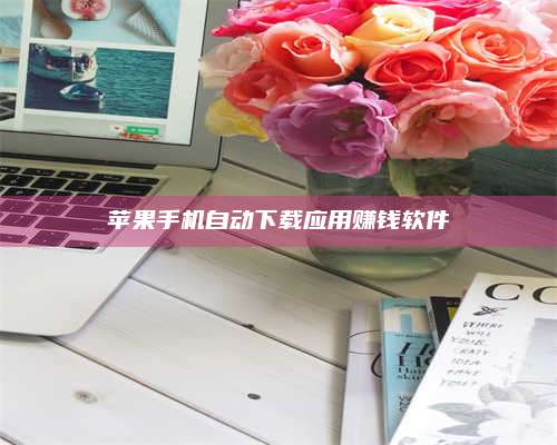 湖北苹果手机自动下载应用赚钱软件 第1张 湖北苹果手机自动下载应用赚钱软件 第1张