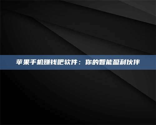 湖北苹果手机赚钱吧软件:你的智能盈利伙伴 第1张 湖北苹果手机赚钱吧软件:你的智能盈利伙伴 第1张