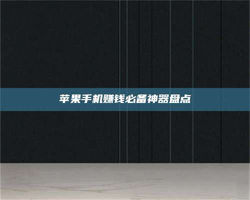 湖北苹果手机赚钱必备神器盘点 第1张 湖北苹果手机赚钱必备神器盘点 第1张