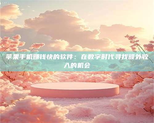 湖北苹果手机赚钱快的软件:在数字时代寻找额外收入的机会 第1张 湖北苹果手机赚钱快的软件:在数字时代寻找额外收入的机会 第1张