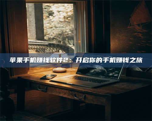 湖北苹果手机赚钱软件2:开启你的手机赚钱之旅 第1张 湖北苹果手机赚钱软件2:开启你的手机赚钱之旅 第1张