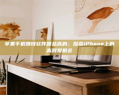 湖北苹果手机赚钱软件佣金高的:探索iPhone上的高回报机会 第1张 湖北苹果手机赚钱软件佣金高的:探索iPhone上的高回报机会 第1张