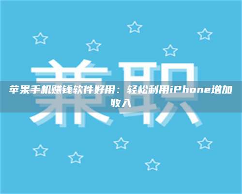 湖北苹果手机赚钱软件好用:轻松利用iPhone增加收入 第1张 湖北苹果手机赚钱软件好用:轻松利用iPhone增加收入 第1张