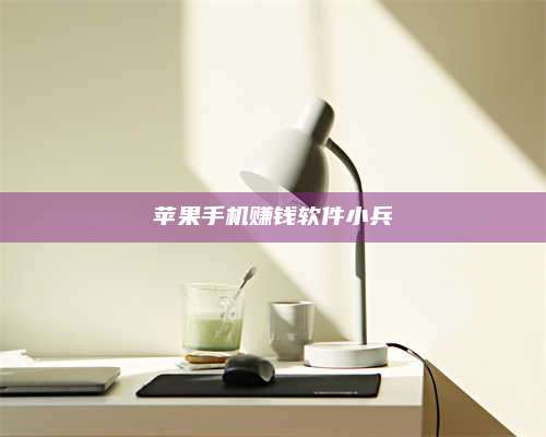 湖北苹果手机赚钱软件小兵 第1张 湖北苹果手机赚钱软件小兵 第1张