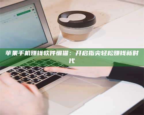 湖北苹果手机赚钱软件懒猫:开启指尖轻松赚钱新时代 第1张 湖北苹果手机赚钱软件懒猫:开启指尖轻松赚钱新时代 第1张