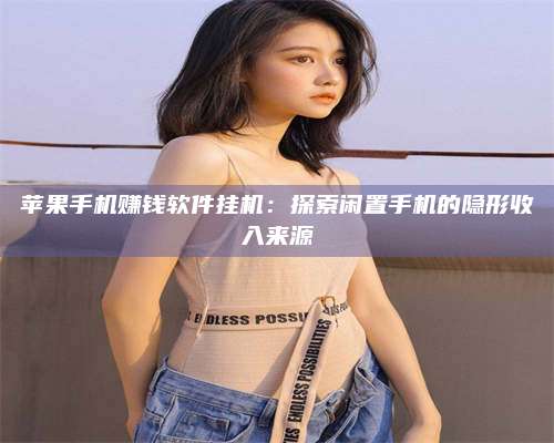 湖北苹果手机赚钱软件挂机:探索闲置手机的隐形收入来源 第1张 湖北苹果手机赚钱软件挂机:探索闲置手机的隐形收入来源 第1张