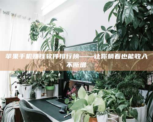 湖北苹果手机赚钱软件排行榜——让你躺着也能收入不断增 第1张 湖北苹果手机赚钱软件排行榜——让你躺着也能收入不断增 第1张