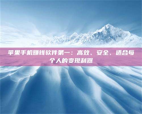 湖北苹果手机赚钱软件第一:高效、安全、适合每个人的变现利器 第1张 湖北苹果手机赚钱软件第一:高效、安全、适合每个人的变现利器 第1张