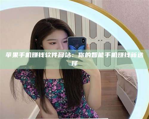 湖北苹果手机赚钱软件网站:你的智能手机赚钱新选择 第1张 湖北苹果手机赚钱软件网站:你的智能手机赚钱新选择 第1张