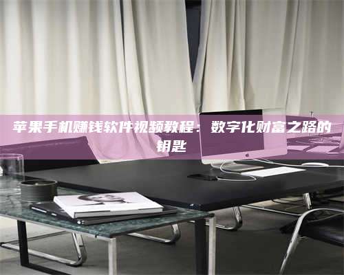 湖北苹果手机赚钱软件视频教程:数字化财富之路的钥匙 第1张 湖北苹果手机赚钱软件视频教程:数字化财富之路的钥匙 第1张