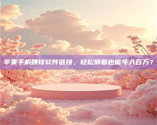 湖北苹果手机赚钱软件链接,轻松躺着也能年入百万? 第1张 湖北苹果手机赚钱软件链接,轻松躺着也能年入百万? 第1张