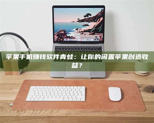 湖北苹果手机赚钱软件青蛙:让你的闲置苹果创造收益? 第1张 湖北苹果手机赚钱软件青蛙:让你的闲置苹果创造收益? 第1张