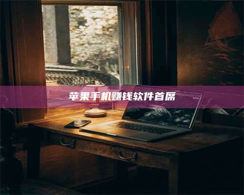 湖北苹果手机赚钱软件首席 第1张 湖北苹果手机赚钱软件首席 第1张