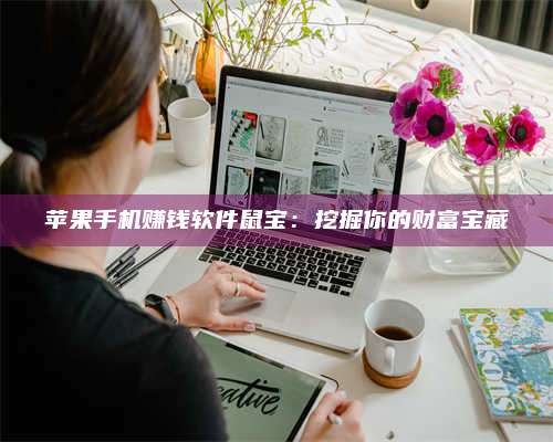 湖北苹果手机赚钱软件鼠宝:挖掘你的财富宝藏 第1张 湖北苹果手机赚钱软件鼠宝:挖掘你的财富宝藏 第1张