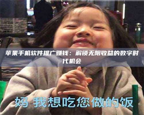 湖北苹果手机软件推广赚钱:解锁无限收益的数字时代机会 第1张 湖北苹果手机软件推广赚钱:解锁无限收益的数字时代机会 第1张