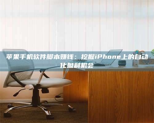 湖北苹果手机软件脚本赚钱:挖掘iPhone上的自动化盈利机会 第1张 湖北苹果手机软件脚本赚钱:挖掘iPhone上的自动化盈利机会 第1张