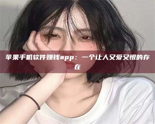 湖北苹果手机软件赚钱app:一个让人又爱又恨的存在 第1张 湖北苹果手机软件赚钱app:一个让人又爱又恨的存在 第1张