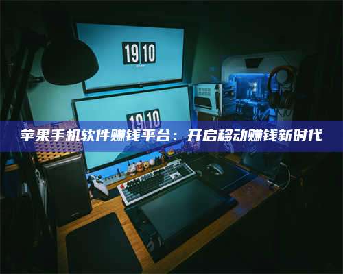 湖北苹果手机软件赚钱平台:开启移动赚钱新时代 第1张 湖北苹果手机软件赚钱平台:开启移动赚钱新时代 第1张