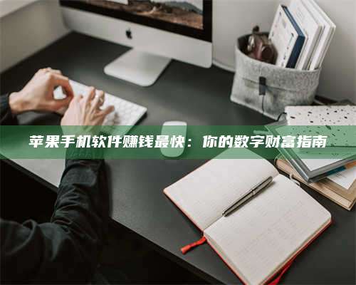 湖北苹果手机软件赚钱最快:你的数字财富指南 第1张 湖北苹果手机软件赚钱最快:你的数字财富指南 第1张