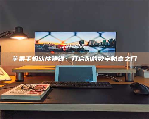 湖北苹果手机软件赚钱:开启你的数字财富之门 第1张 湖北苹果手机软件赚钱:开启你的数字财富之门 第1张
