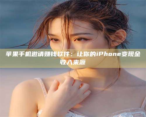 湖北苹果手机邀请赚钱软件:让你的iPhone变现金收入来源 第1张 湖北苹果手机邀请赚钱软件:让你的iPhone变现金收入来源 第1张